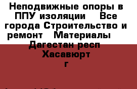 Неподвижные опоры в ППУ изоляции. - Все города Строительство и ремонт » Материалы   . Дагестан респ.,Хасавюрт г.